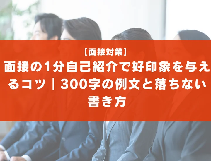 面接の1分自己紹介で好印象を与えるコツ｜300字の例文と落ちない書き方
